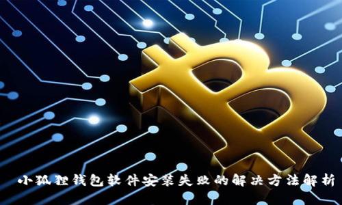  小狐狸钱包软件安装失败的解决方法解析
