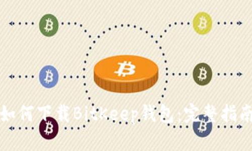 如何下载BitKeep钱包：完整指南