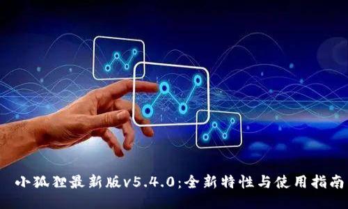  小狐狸最新版v5.4.0：全新特性与使用指南
