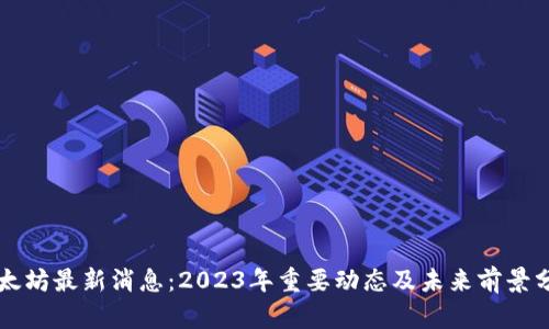 以太坊最新消息：2023年重要动态及未来前景分析