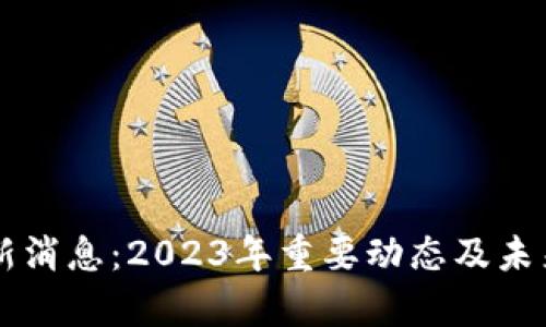 以太坊最新消息：2023年重要动态及未来前景分析