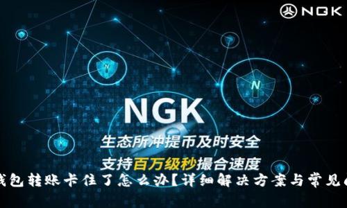 小狐狸钱包转账卡住了怎么办？详细解决方案与常见问题解析