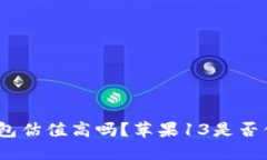 : 加密钱包估值高吗？苹果13是否值得购买？