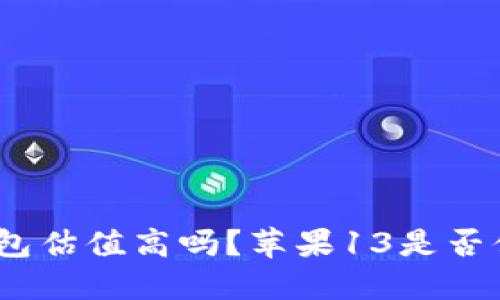 : 加密钱包估值高吗？苹果13是否值得购买？