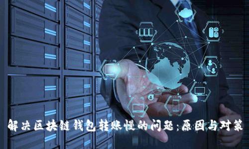 解决区块链钱包转账慢的问题：原因与对策