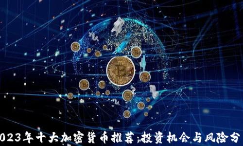 
2023年十大加密货币推荐：投资机会与风险分析