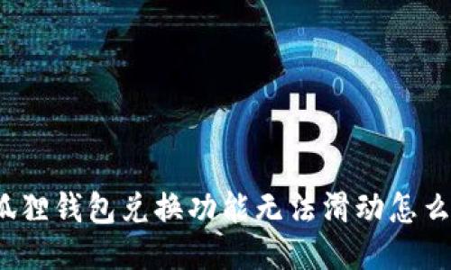 小狐狸钱包兑换功能无法滑动怎么办？