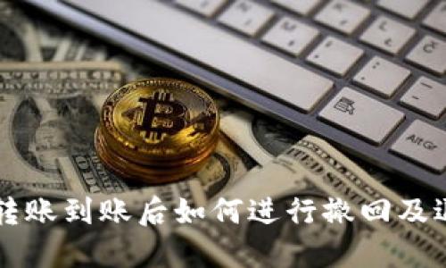 区块链钱包转账到账后如何进行撤回及退回方法详解