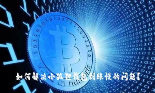 如何解决小狐狸钱包到账慢的问题？