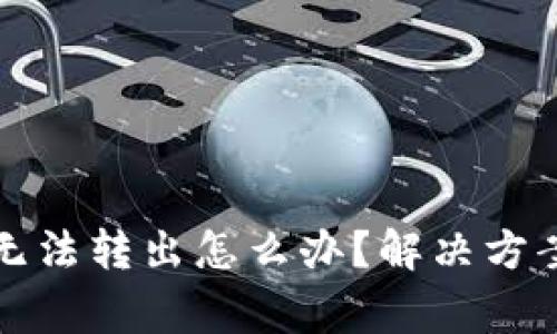 小狐狸钱包代币无法转出怎么办？解决方案与常见问题解析
