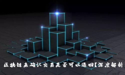 区块链未确认交易是否可以退回？深度解析