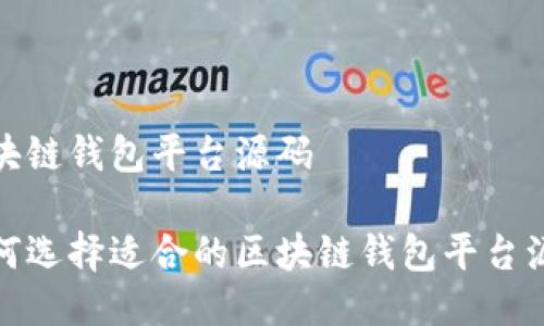 区块链钱包平台源码

如何选择适合的区块链钱包平台源码