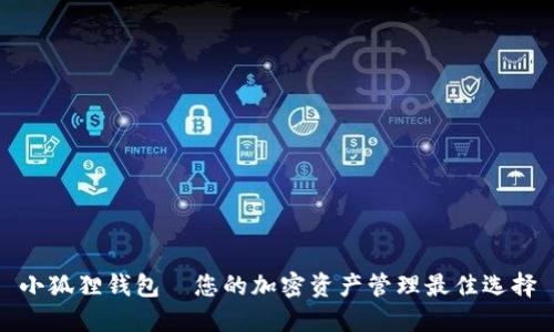 小狐狸钱包—您的加密资产管理最佳选择