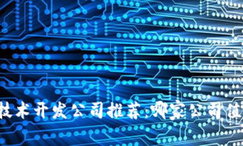 区块链技术开发公司推荐：哪家公司值得关注？
