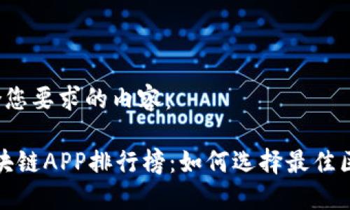 以下是符合您要求的内容：

2023年区块链APP排行榜：如何选择最佳区块链应用？