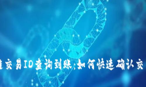 区块链交易ID查询到账：如何快速确认交易状态