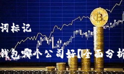 和关键词标记

区块链钱包哪个公司好？全面分析与推荐