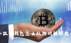 小狐狸钱包怎么玩游戏视频教程