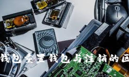 小狐狸钱包重置钱包与注销的区别详解