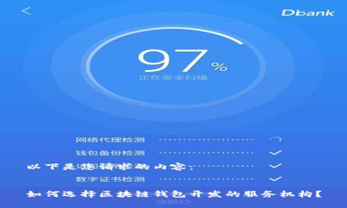 以下是您请求的内容：


如何选择区块链钱包开发的服务机构？