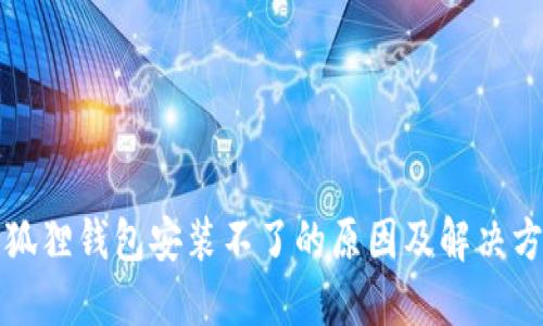 小狐狸钱包安装不了的原因及解决方案