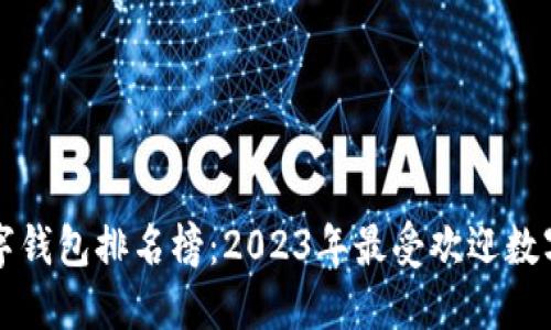 区块链数字钱包排名榜：2023年最受欢迎数字钱包评比