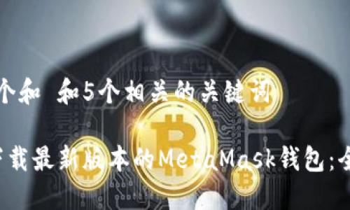 思考一个和 和5个相关的关键词 

 如何下载最新版本的MetaMask钱包：全面指南