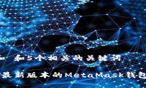 思考一个和 和5个相关的关键词 

 如何下载最新版本的MetaMask钱包：全面指南