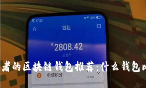 适合投资者的区块链钱包推荐：什么钱包比较好卖？