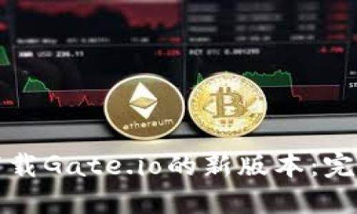 如何下载Gate.io的新版本：完整指南