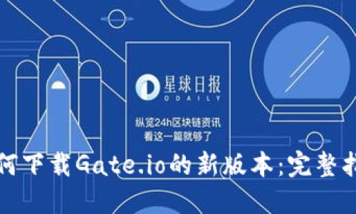 如何下载Gate.io的新版本：完整指南