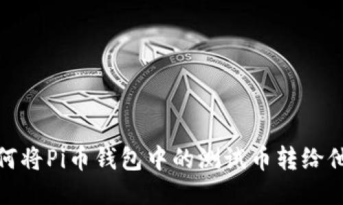 如何将Pi币钱包中的测试币转给他人