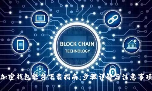 加密钱包软件下载指南：步骤详解与注意事项