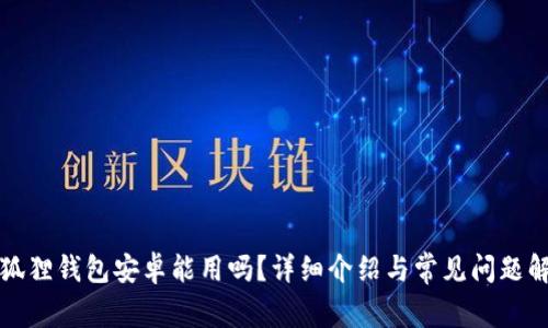 小狐狸钱包安卓能用吗？详细介绍与常见问题解答