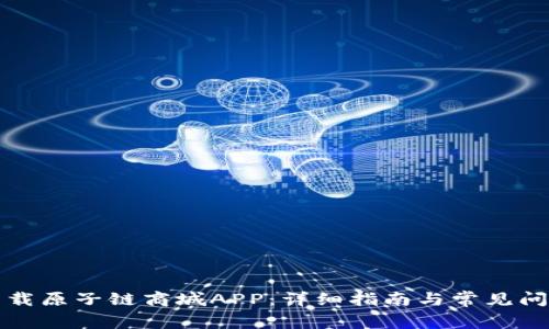 如何下载原子链商城APP：详细指南与常见问题解答