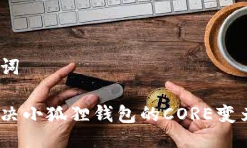 与关键词

如何解决小狐狸钱包的CORE变为0问题