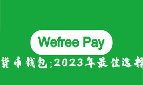 最全的数字货币钱包：2023年最佳选择与使用指南