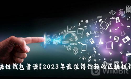 哪个区块链钱包靠谱？2023年最值得信赖的区块链钱包推荐