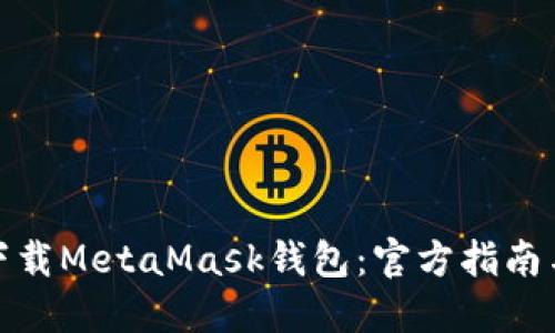 如何安全下载MetaMask钱包：官方指南与安装步骤