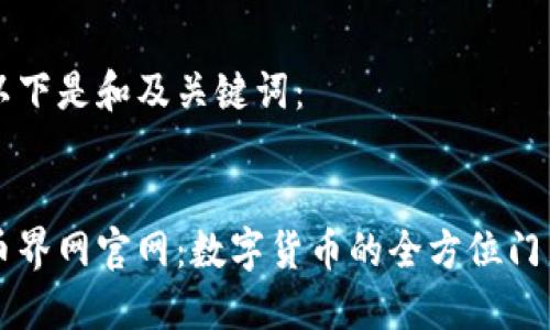 以下是和及关键词：

:
币界网官网：数字货币的全方位门户