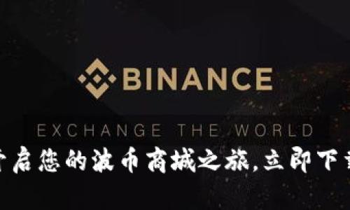 轻松开启您的波币商城之旅，立即下载APP！