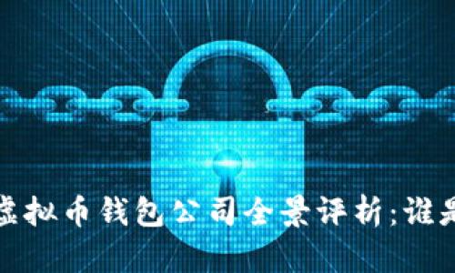 2023年国内虚拟币钱包公司全景评析：谁是行业领头羊？