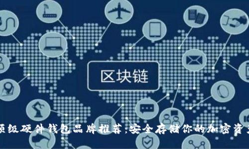 顶级硬件钱包品牌推荐：安全存储你的加密资产