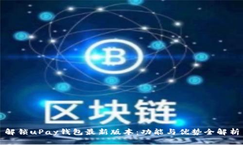 解锁uPay钱包最新版本：功能与优势全解析