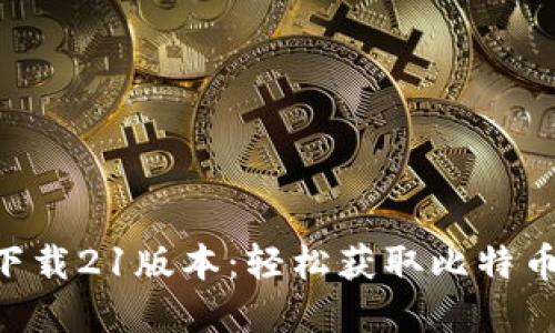 中本聪app下载21版本：轻松获取比特币的终极指南