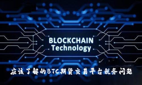 应该了解的BTC期货交易平台税务问题