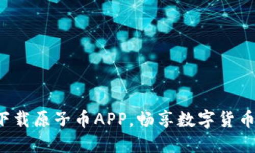 轻松下载原子币APP，畅享数字货币世界！