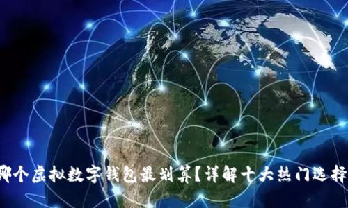 哪个虚拟数字钱包最划算？详解十大热门选择！