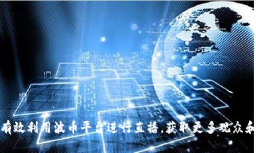 如何有效利用波币平台进行直播，获取更多观众和收益