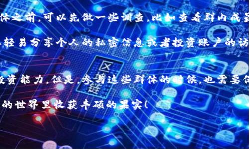 在讨论“数字货币会员群”这个概念之前，我们首先需要理解数字货币的基本定义与现状。数字货币，通俗来说，就是以数字形式存在的货币，这种货币没有实体的形态，可以通过网络进行交易。数字货币的出现使得传统金融体系发生了翻天覆地的变化，吸引了大量投资者、交易者，甚至普通用户的关注。

数字货币会员群的定义
数字货币会员群通常是指一群对数字货币感兴趣的人所组成的社群，它们可以在不同的社交平台上进行交流、分享、学习和交易信息。类似于微信群、QQ群或论坛，这些社群中的成员可以相互分享个人的投资经验、市场动态、交易策略和技术分析。此外，很多数字货币项目团队也会建立这些会员群，以便向成员提供最新的项目进展、技术更新以及市场营销活动。

为什么加入数字货币会员群
那么，加入这种会员群有什么好处呢？首先，信息的获取更加便捷。在数字货币领域，信息的时效性非常重要，因为市场变化迅速，价格波动可能在一夜之间发生。会员群的成员通常会分享最新的新闻、政策变化和市场动态，让大家能更快地获取有用的信息，做出更加明智的投资决策。

其次，会员群提供一个良好的交流平台。无论你是新手还是老手，能跟其他投资者讨论你的观点都是非常有价值的。在群里，你可以提出问题、分享自己的见解，甚至可以找到志同道合的朋友。对于新手来说，能够向经验丰富的投资者请教，能够大大减少学习的时间与成本。

数字货币会员群的种类
数字货币会员群可以根据不同的主题或目的进行分类。例如，有的群专注于某一种或几种数字货币，比如比特币、以太坊等，成员们会围绕这些货币进行深入讨论。而有些群则会包括多个币种的信息，更加广泛。

另外，还有一些群组是由特定的交易平台或投资机构创建的，这些群组可能会提供专业的市场分析、投资建议和优先参与某个新币种发行的机会。参加这些群通常需要一定的资质或者会费，但往往能够获得更高质量的信息和服务。

如何安全地参与数字货币会员群
尽管数字货币会员群有诸多的好处，但在加入这些群体时，也需要保持警惕。市场上充满了骗局和虚假信息，因此，选择一个靠谱的成员群非常重要。在参与群体之前，可以先做一些调查，比如查看群内成员的活跃度、历史讨论的质量和群主的信誉等。

此外，加入群体后不要盲目追随他人的建议，始终保持独立的判断。可以对群内的讨论进行筛选，结合自己的研究和判断，形成自己的投资策略。而且，一定不要轻易分享个人的私密信息或者投资账户的访问权限，以免遭受到诈骗。安全第一，永远都不要忽视这一点。

总结
总的来说，数字货币会员群可以是一个提高投资者知识、获取信息和经验分享的好地方。通过这样的社群，成员们可以一起学习和成长，增强对市场的理解和投资能力。但是，参与这些群体的时候，也需要保持理性，避免被误导和陷入风险中。只有通过良好的判断和选择，才能真正从中获得益处。

希望这个关于数字货币会员群的解释，能够帮助到你更深入地了解这个领域，也为你的投资之路提供一些启示！随时保持学习与探索的态度，祝你在数字货币的世界里收获丰硕的果实！

了解数字货币会员群，开启你的投资之旅！